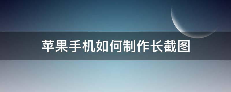 苹果手机如何制作长截图 iphone怎么制作长截图