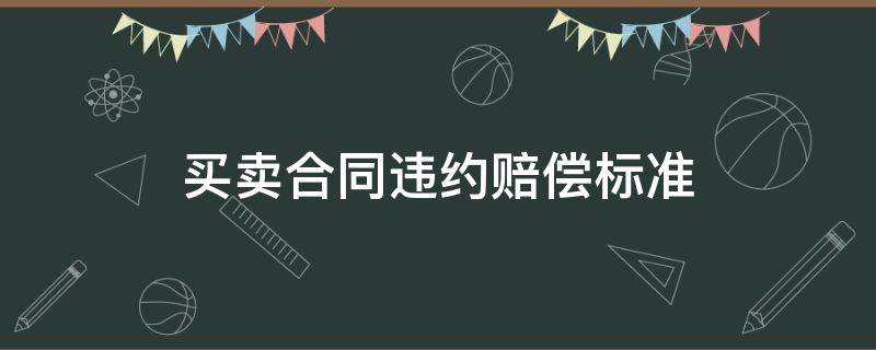 买卖合同违约赔偿标准（土地买卖合同违约赔偿标准）