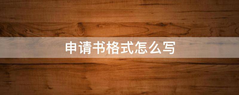 申请书格式怎么写 向单位写申请书格式怎么写