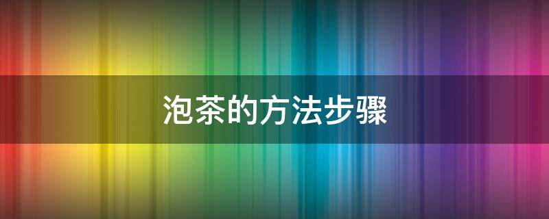 泡茶的方法步骤（泡茶的礼仪和步骤）