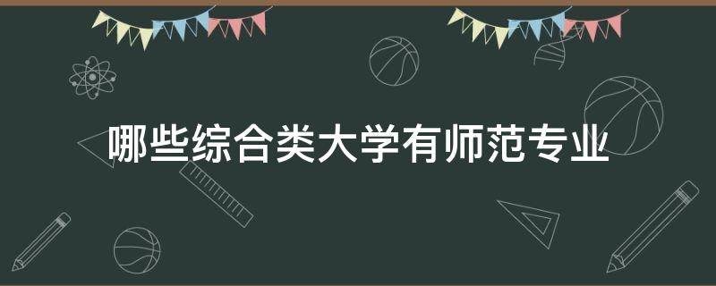 哪些综合类大学有师范专业 哪些综合性大学有师范专业