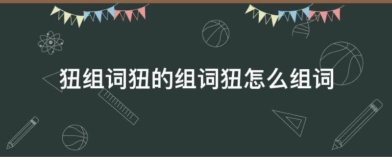 狃组词狃的组词狃怎么组词（睲组词是怎么组词）