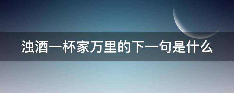 浊酒一杯家万里的下一句是什么（浊酒一杯家万里后一句是啥）