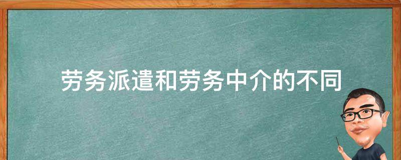 劳务派遣和劳务中介的不同 劳务派遣,人力资源,中介区别