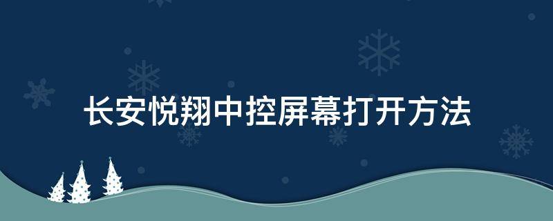 长安悦翔中控屏幕打开方法 长安悦翔车中控屏幕怎么打开