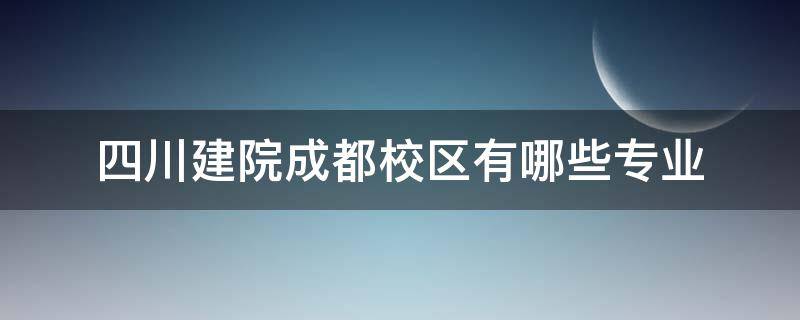 四川建院成都校区有哪些专业（成都建院是什么学校）