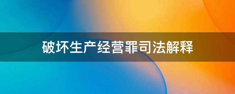 破坏生产经营罪司法解释 破坏生产经营罪司法解释因经济纠纷