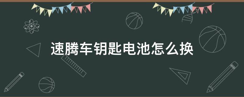 速腾车钥匙电池怎么换（大众速腾车钥匙电池怎么换）