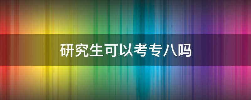 研究生可以考专八吗 学科英语研究生可以考专八吗