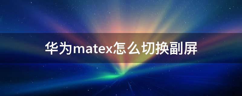 华为matex怎么切换副屏 matexs了快速切换副屏