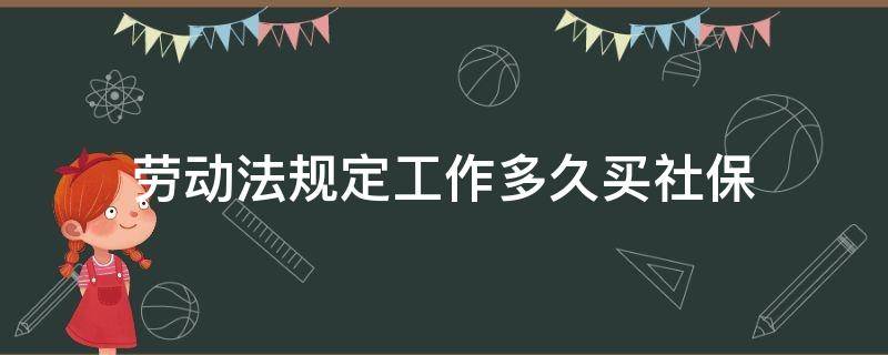 劳动法规定工作多久买社保（劳动法规定工作多久买保险）