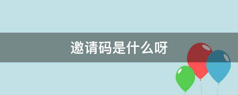 邀请码是什么呀（邀请码啥意思）