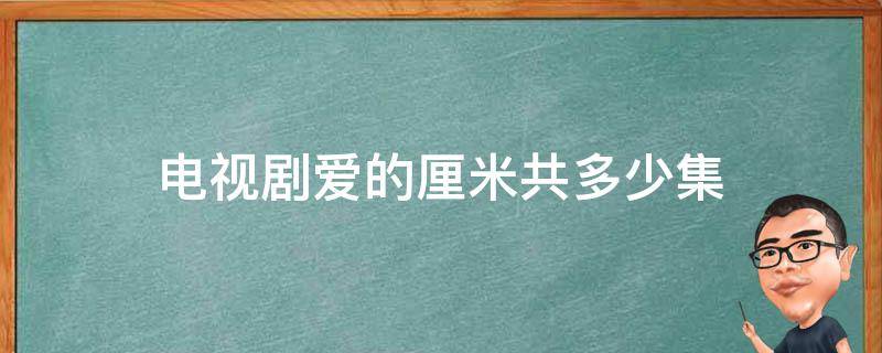 电视剧爱的厘米共多少集 电视剧爱的厘米一共多少集?