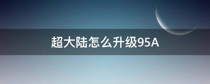 超大陆怎么升级95A（dnf超大陆怎么升级95a）