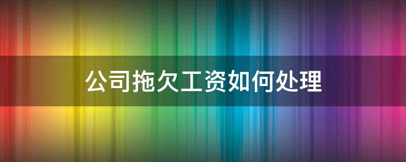 公司拖欠工资如何处理 公司拖欠员工工资该怎么处理