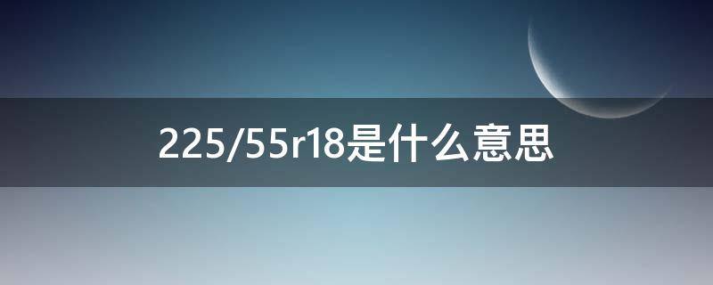 225/55r18是什么意思 225/55r18是什么意思?