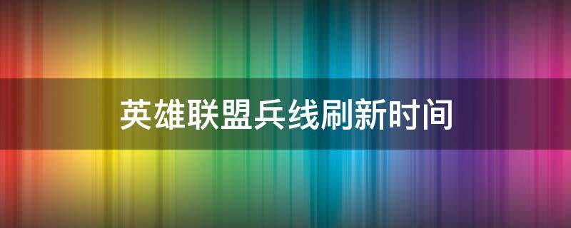 英雄联盟兵线刷新时间 英雄联盟兵线刷新时间2020