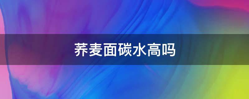 荞麦面碳水高吗 荞麦面的碳水化合物高吗