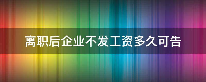 离职后企业不发工资多久可告 离职后公司迟迟不发工资该怎么办