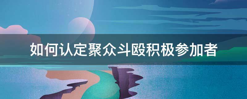 如何认定聚众斗殴积极参加者 如何认定聚众斗殴中的积极参加者