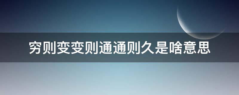 穷则变变则通通则久是啥意思 穷则变变则通通 则久的意思是什么