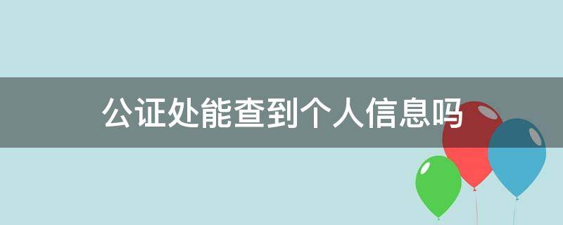 公证处能查到个人信息吗（公证处可以查询公证信息吗）