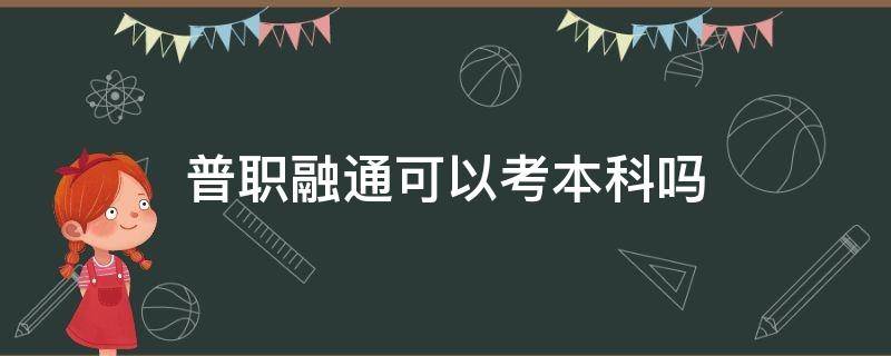 普职融通可以考本科吗（普职融通班可以参加高考吗）