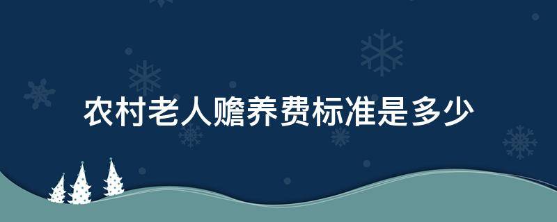 农村老人赡养费标准是多少（农村老人赡养费标准一般是多少钱一个月）