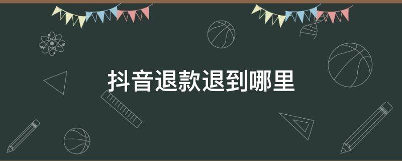 抖音退款退到哪里（苹果抖音退款退到哪里）