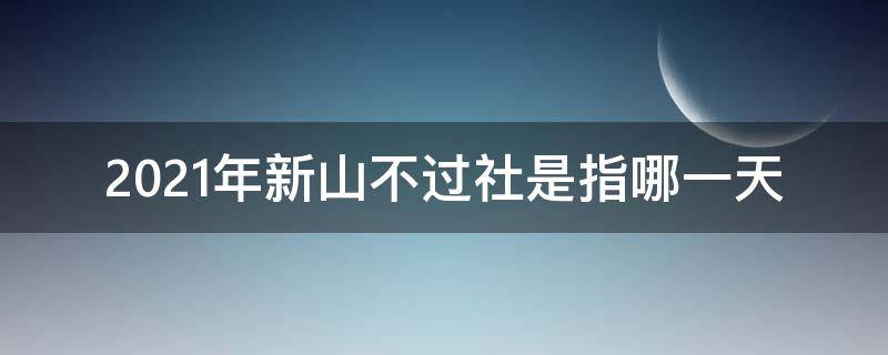 2021年新山不过社是指哪一天 新坟不过社是指哪一天