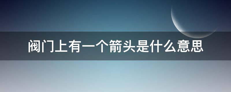 阀门上有一个箭头是什么意思 球阀上的箭头是什么意思