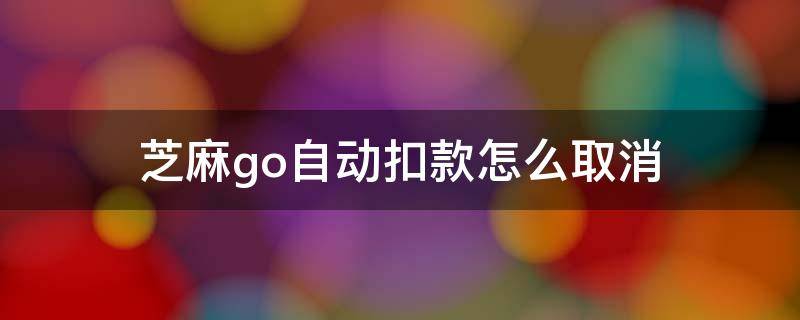 芝麻go自动扣款怎么取消 淘宝芝麻go自动扣款怎么取消