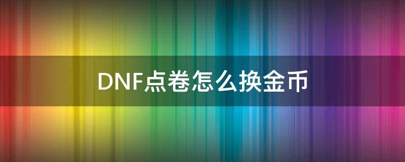 DNF点卷怎么换金币（dnf金币如何换点卷）