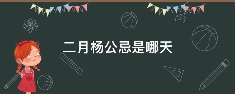 二月杨公忌是哪天（三月杨公忌是哪一天）