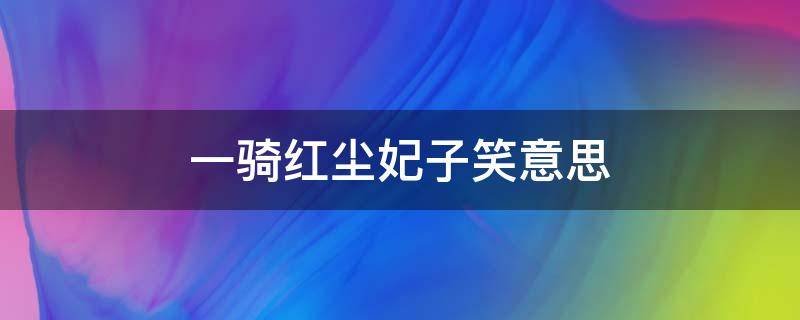 一骑红尘妃子笑意思 一骑红尘妃子笑的读音