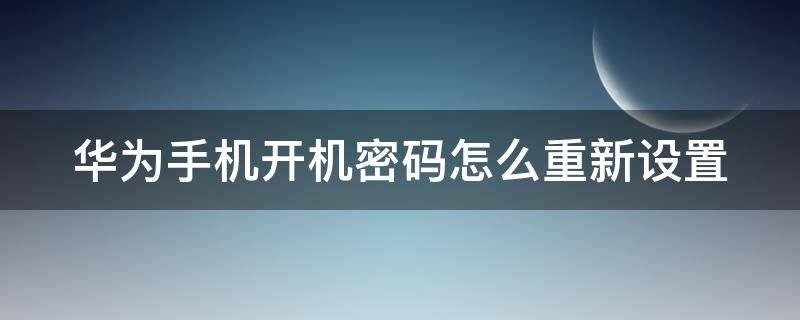 华为手机开机密码怎么重新设置（华为手机开机密码重新设置方法）