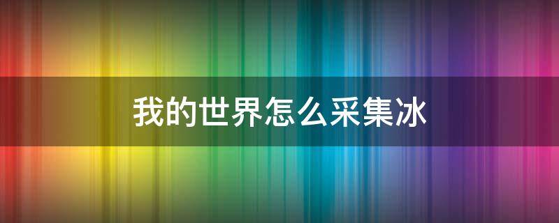 我的世界怎么采集冰 我的世界怎么开采冰