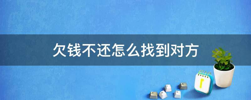 欠钱不还怎么找到对方 欠钱不还怎么找到对方不违法