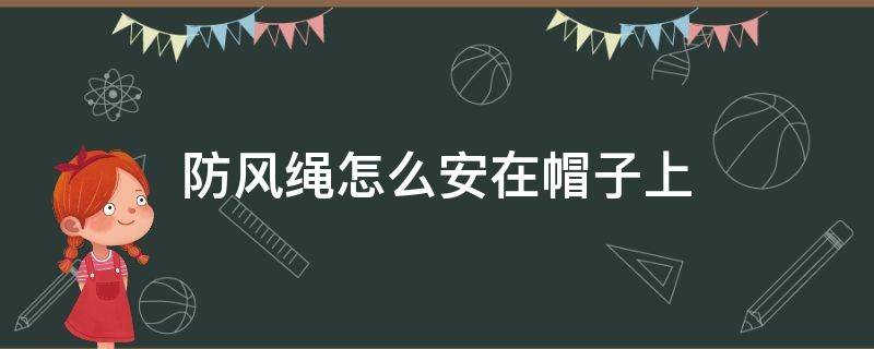 防风绳怎么安在帽子上 防风绳怎么安在帽子上视频