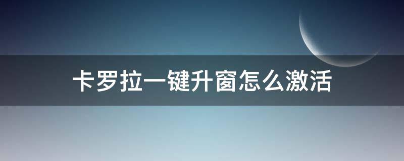 卡罗拉一键升窗怎么激活 卡罗拉一键升窗怎么激活2021款