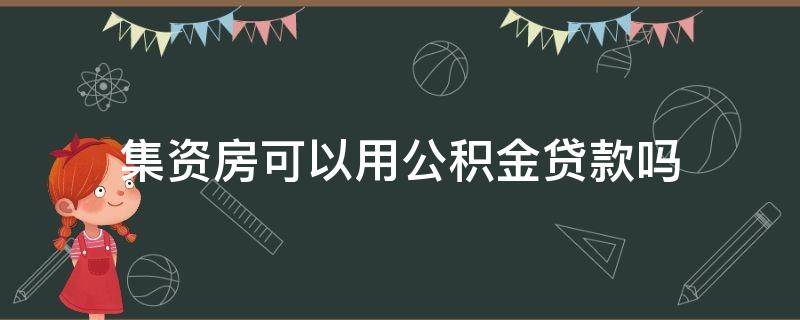 集资房可以用公积金贷款吗 单位集资房可以贷款吗