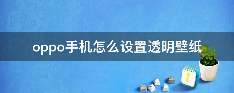 oppo手机怎么设置透明壁纸 oppo手机透明壁纸在哪里设置