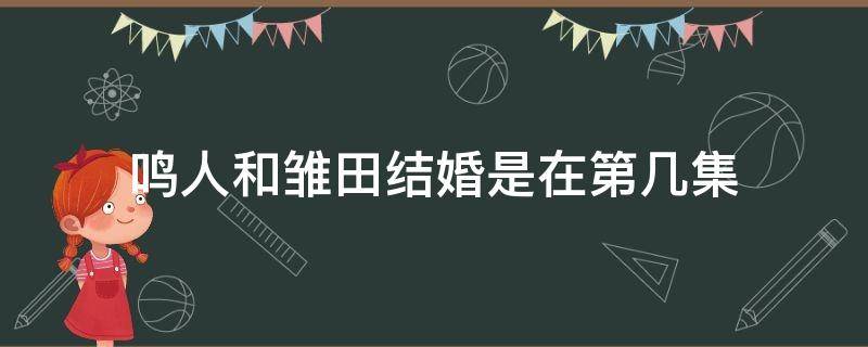 鸣人和雏田结婚是在第几集（火影中鸣人和雏田结婚是哪一集?）