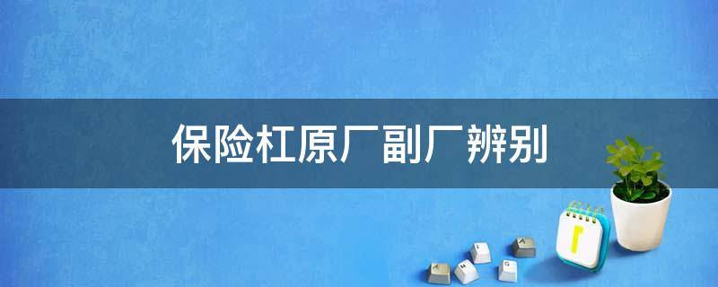 保险杠原厂副厂辨别 汽车保险杠怎么分辨原厂还是副厂