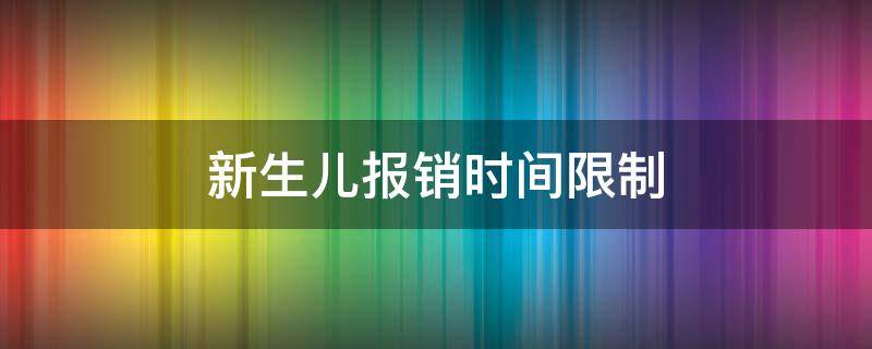 新生儿报销时间限制 婴儿报销时间有限制吗