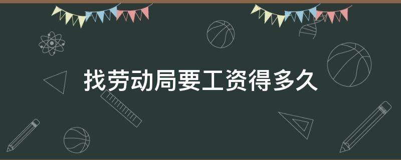 找劳动局要工资得多久 找劳动局几天能要到工资