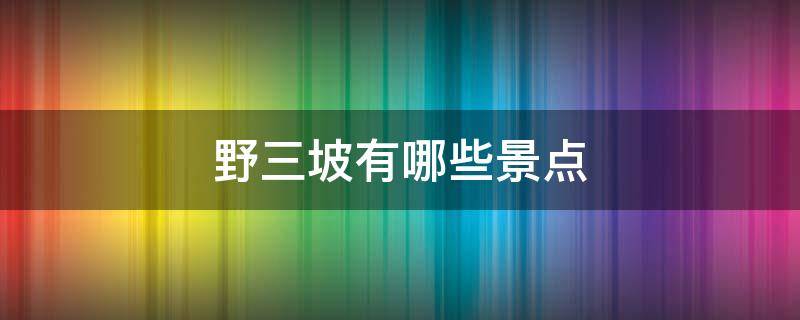 野三坡有哪些景点 野三坡有哪些景点?