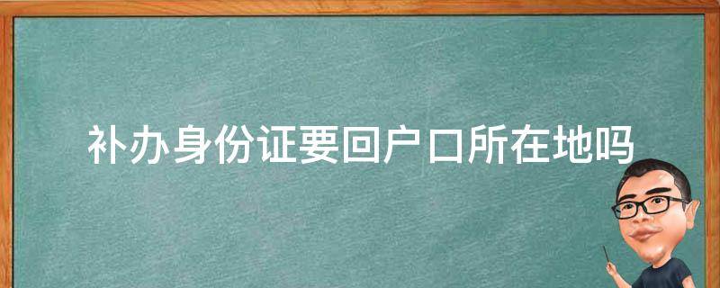 补办身份证要回户口所在地吗 补办身份证用回户口所在地吗