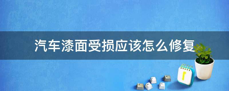 汽车漆面受损应该怎么修复 汽车漆面受损怎么办