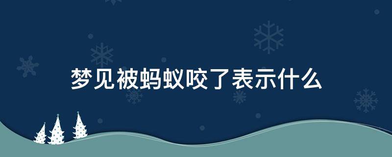 梦见被蚂蚁咬了表示什么 梦见被蚂蚁咬了表示什么男人